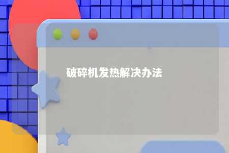 破碎机发热解决办法 