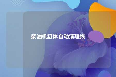 柴油机缸体自动清理线 