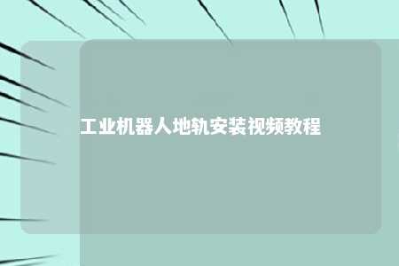 工业机器人地轨安装视频教程 