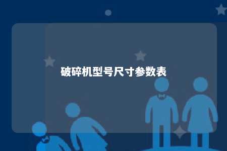 破碎机型号尺寸参数表 
